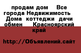 продам дом. - Все города Недвижимость » Дома, коттеджи, дачи обмен   . Красноярский край